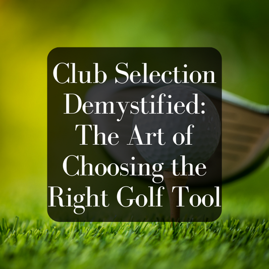 Club Selection Demystified: The Art of Choosing the Right Golf Tool