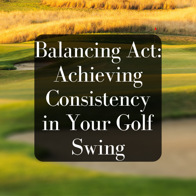 Balancing Act: Achieving Consistency in Your Golf Swing