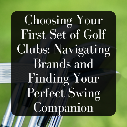 Choosing Your First Set of Golf Clubs: Navigating Brands and Finding Your Perfect Swing Companion