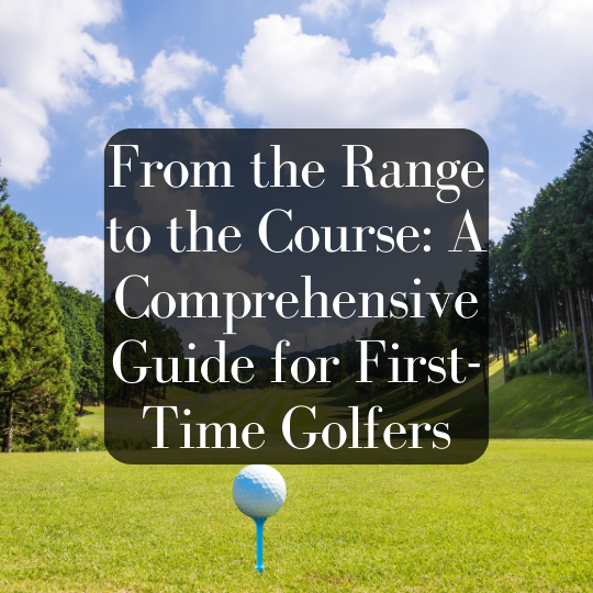 From the Range to the Course: A Comprehensive Guide for First-Time Golfers