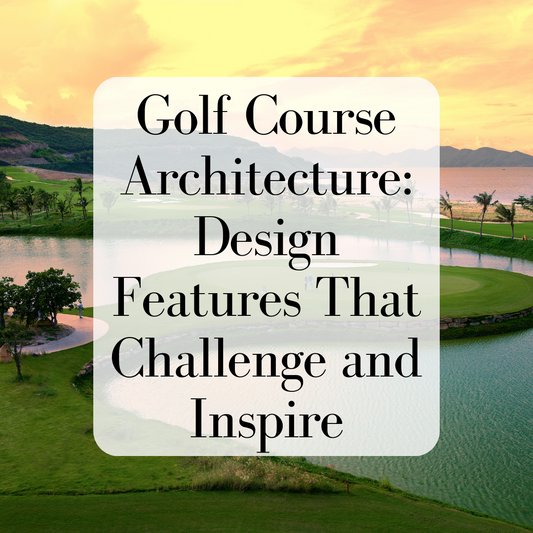 Golf Course Architecture: Design Features That Challenge and Inspire