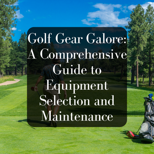Golf Gear Galore: A Comprehensive Guide to Equipment Selection and Maintenance