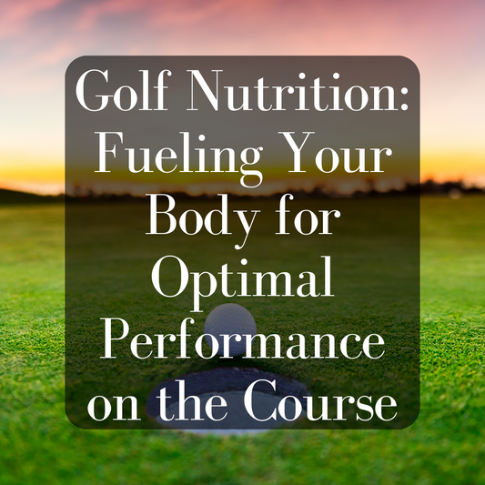 Golf Nutrition: Fueling Your Body for Optimal Performance on the Course