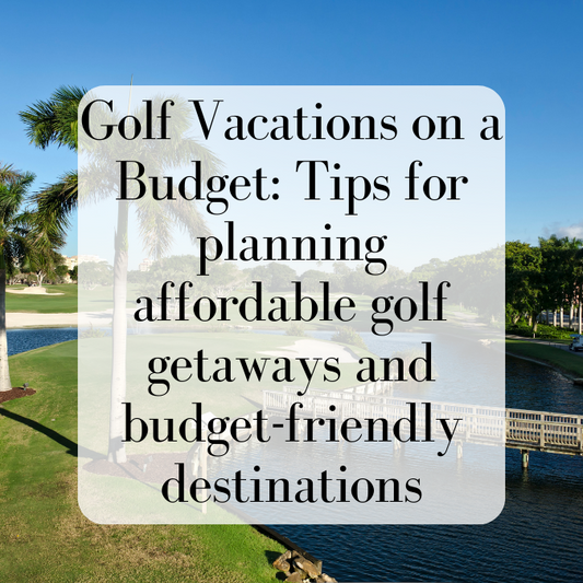 Golf Vacations on a Budget: Tips for planning affordable golf getaways and budget-friendly destinations