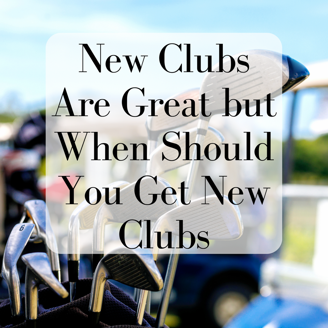 New Clubs Are Great but When Should You Get New Clubs