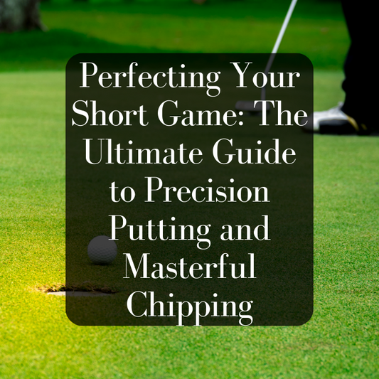 Perfecting Your Short Game: The Ultimate Guide to Precision Putting and Masterful Chipping