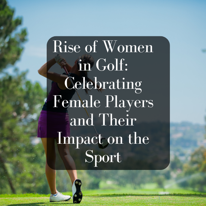 Rise of Women in Golf: Celebrating Female Players and Their Impact on the Sport
