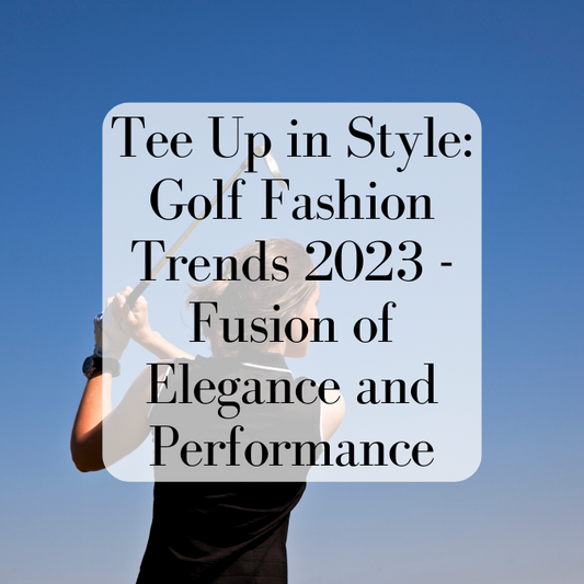 Tee Up in Style: Golf Fashion Trends 2023 - Fusion of Elegance and Performance