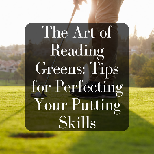 The Art of Reading Greens: Tips for Perfecting Your Putting Skills