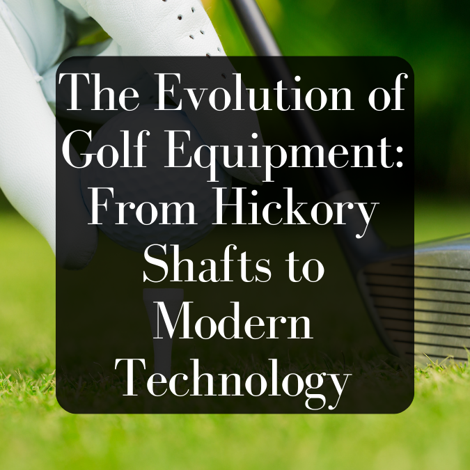 The Evolution of Golf Equipment: From Hickory Shafts to Modern Technology