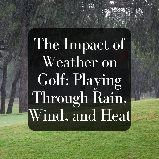 The Impact of Weather on Golf: Playing Through Rain, Wind, and Heat