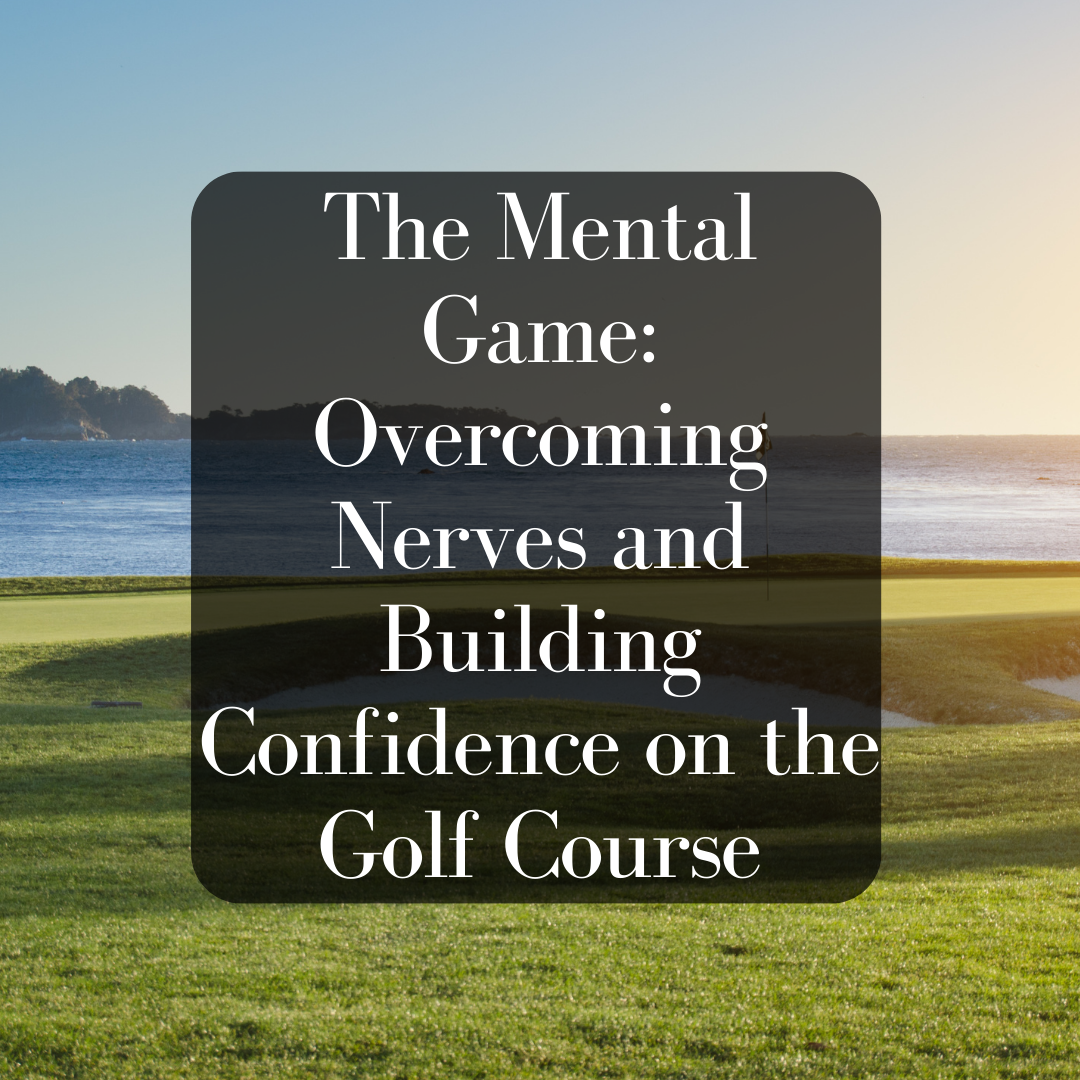 The Mental Game: Overcoming Nerves and Building Confidence on the Golf Course