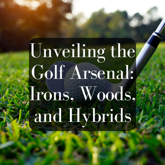 Unveiling the Golf Arsenal: Irons, Woods, and Hybrids
