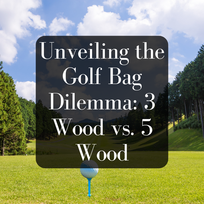 Unveiling the Golf Bag Dilemma: 3 Wood vs. 5 Wood